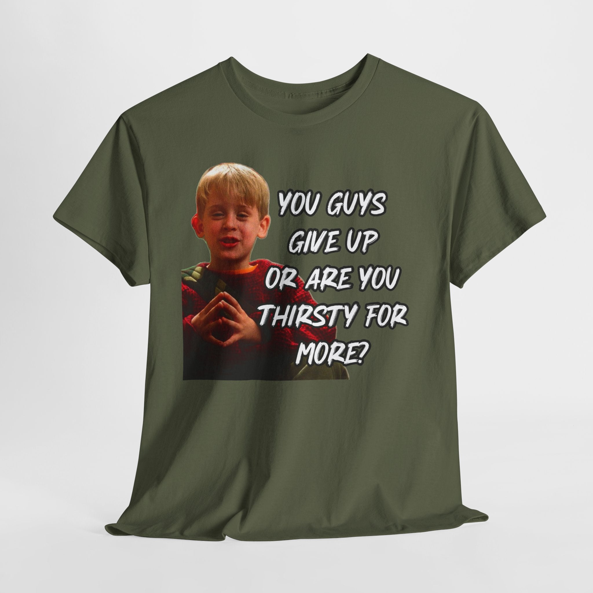 You Guys Give Up Or Are You Thirsty For More? Tee — Funny Meme T-Shirt