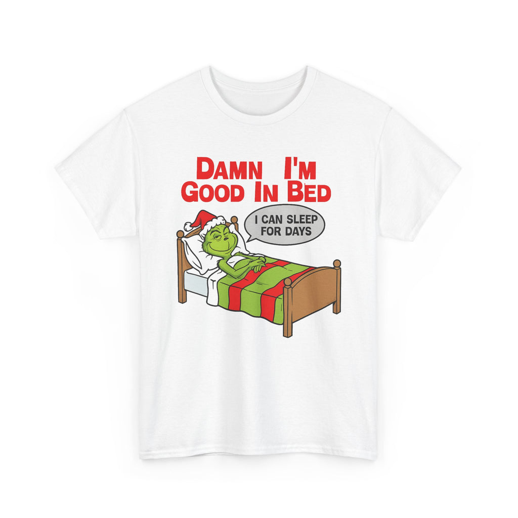 Grinch Funny Christmas Tee — "Damn I'm Good In Bed, I Can Sleep For Days"