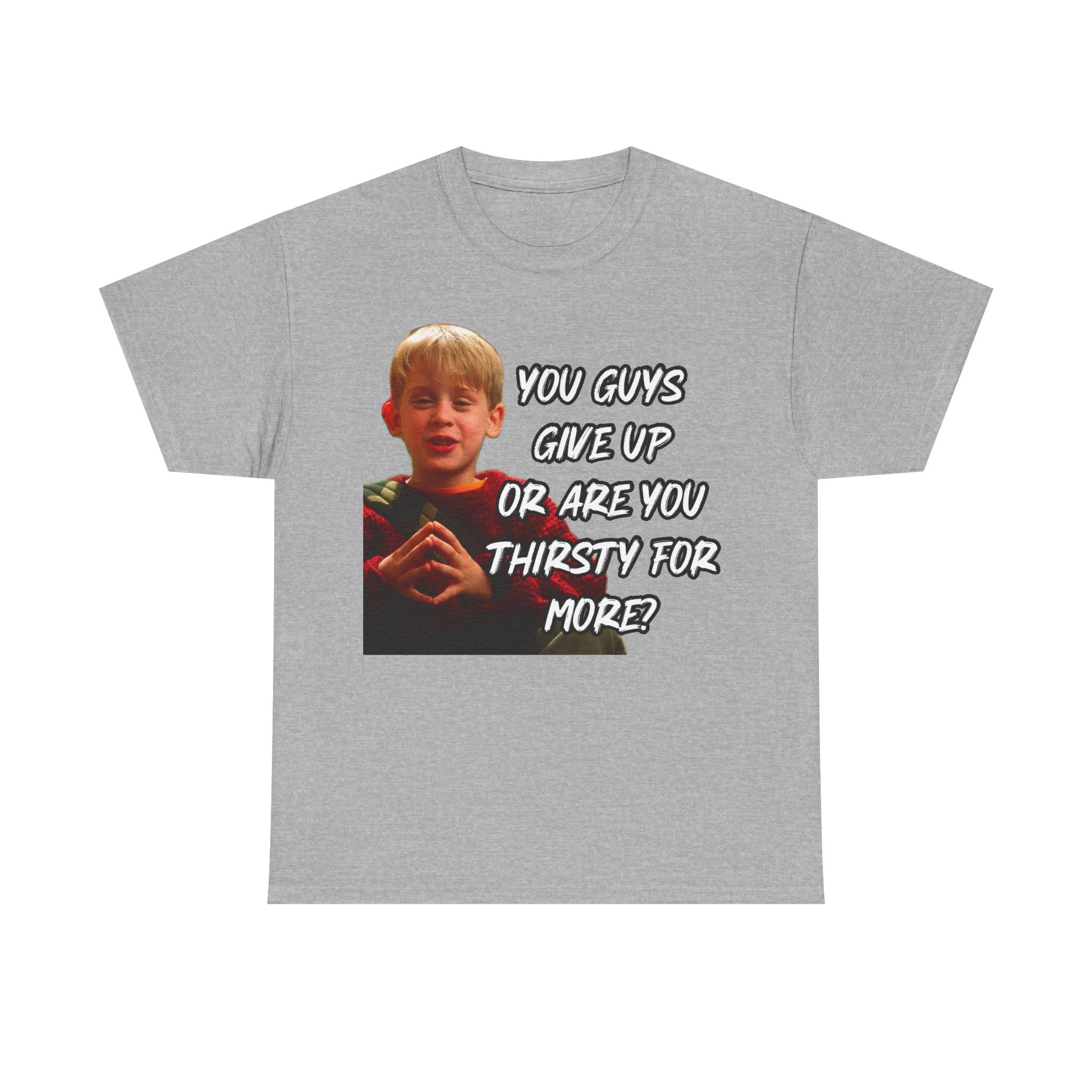 You Guys Give Up Or Are You Thirsty For More? Tee — Funny Meme T-Shirt