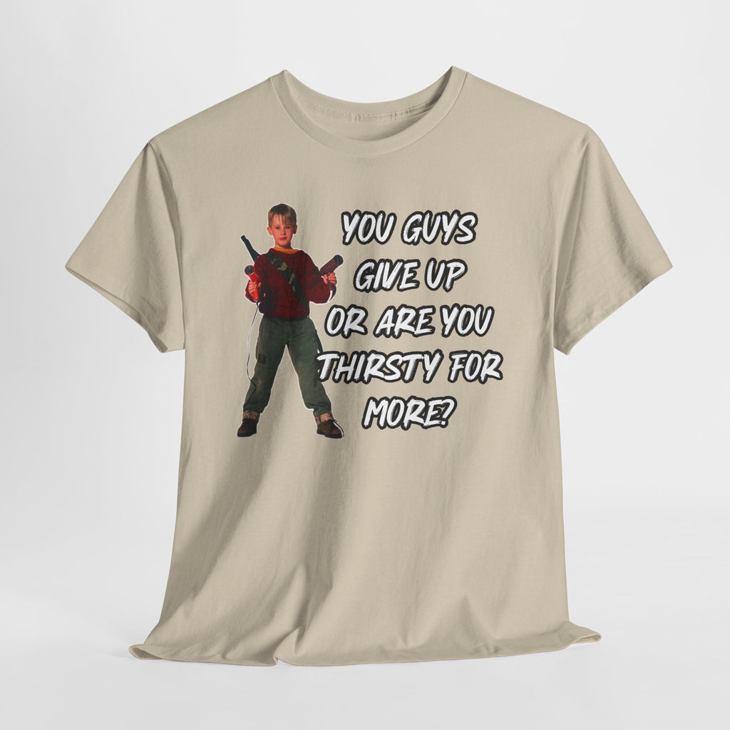 Movie Quote T-Shirt — "You Guys Give Up Or Are You Thirsty For More?"