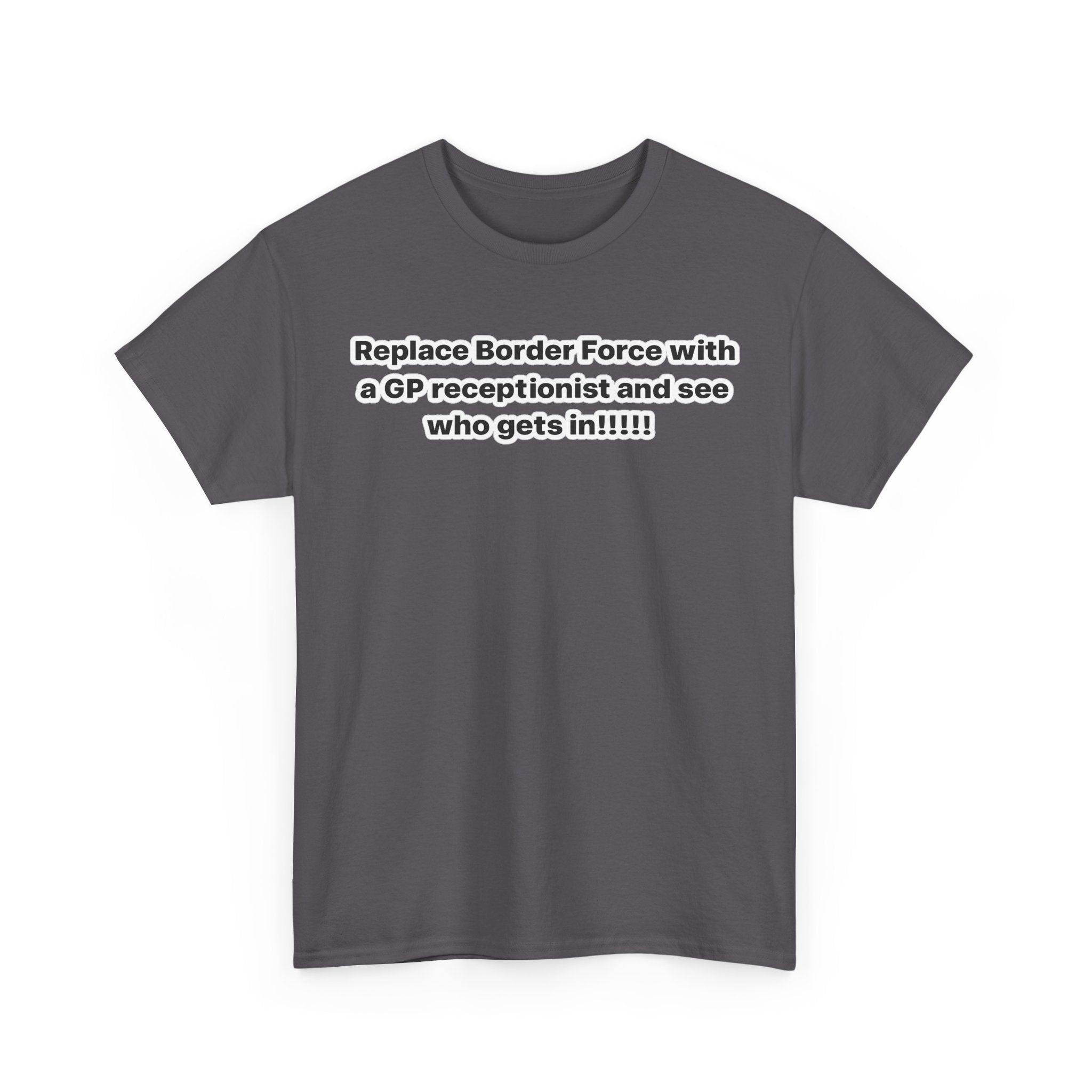 T-Shirt — “Replace Border Force with a GP Receptionist and See Who Gets In” Political Slogan Tee