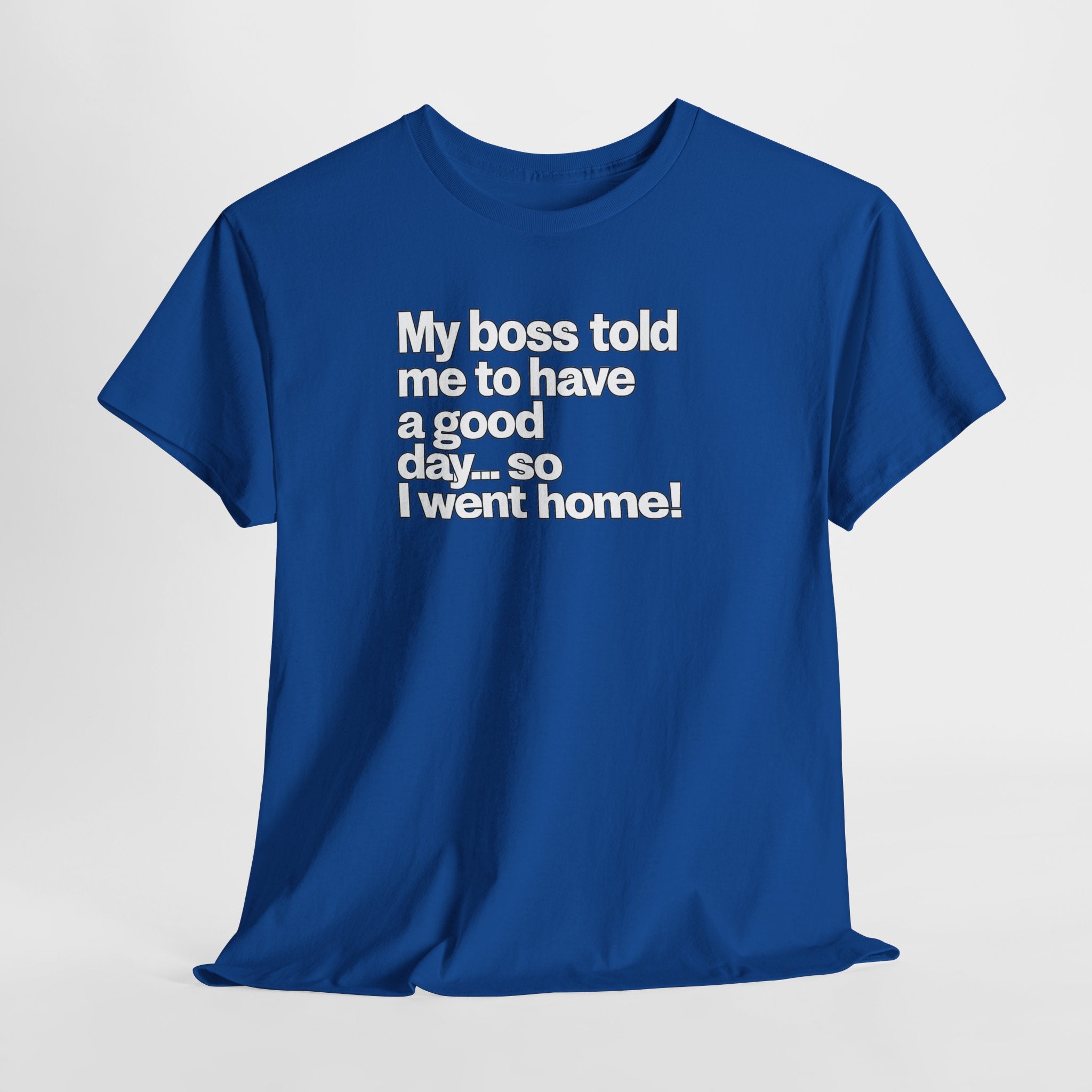 Funny Graphic Tee - "My boss told me to have a good day… so I went home!"