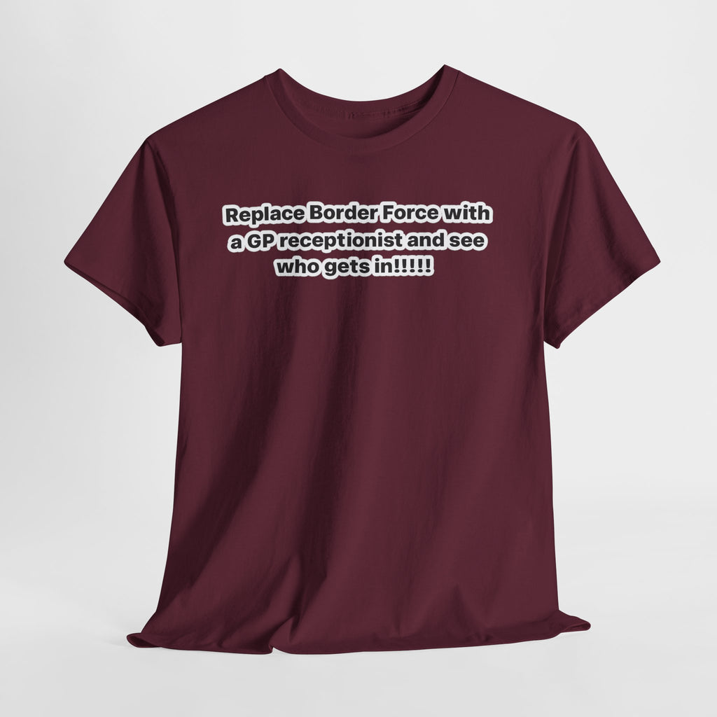 T-Shirt — “Replace Border Force with a GP Receptionist and See Who Gets In” Political Slogan Tee