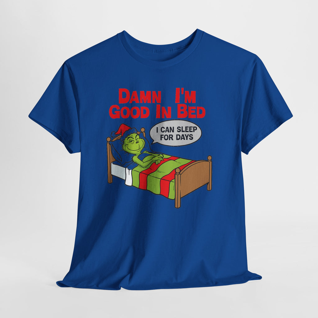 Grinch Funny Christmas Tee — "Damn I'm Good In Bed, I Can Sleep For Days"