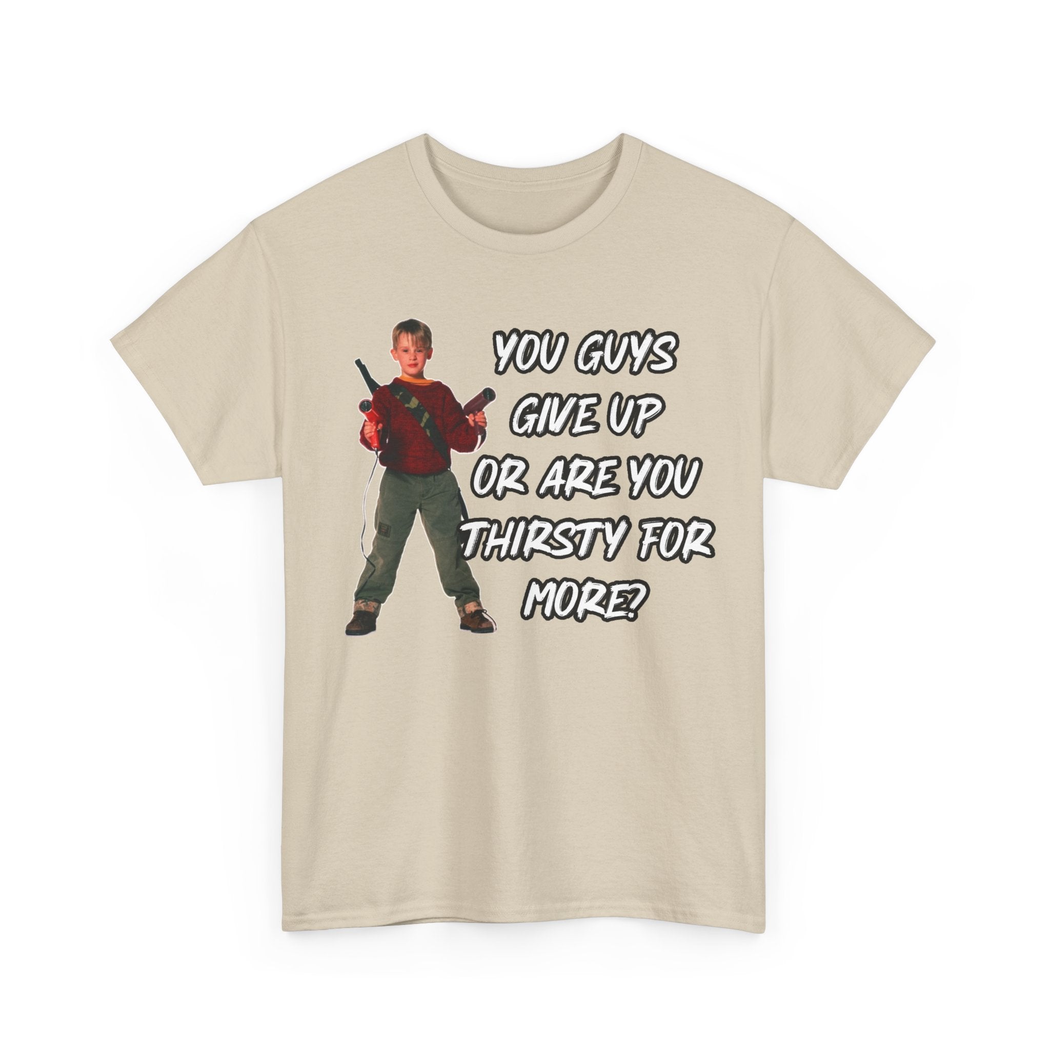 Movie Quote T-Shirt — "You Guys Give Up Or Are You Thirsty For More?"
