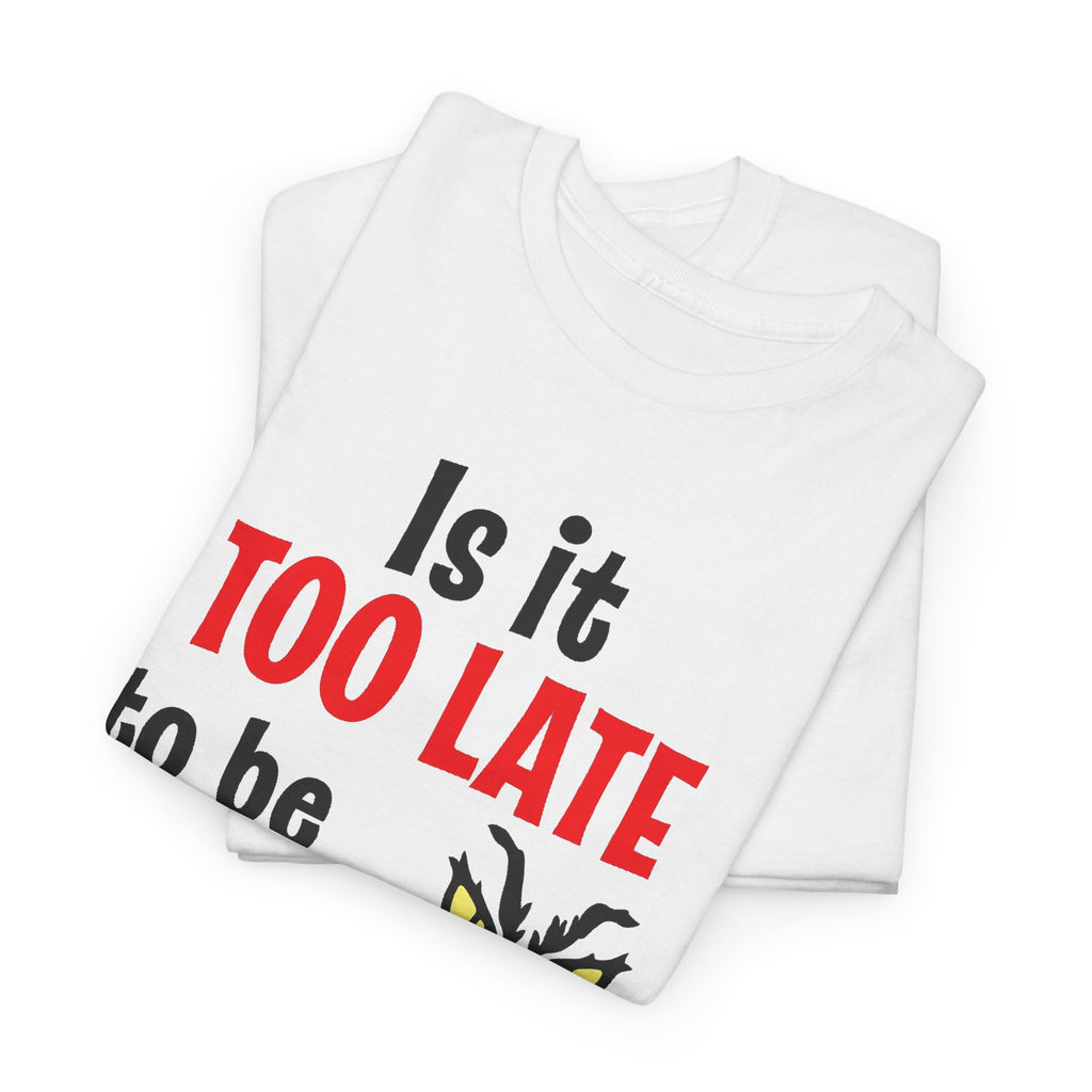 Is It Too Late To Be Good? Tee — Funny Grinch Holiday T-Shirt