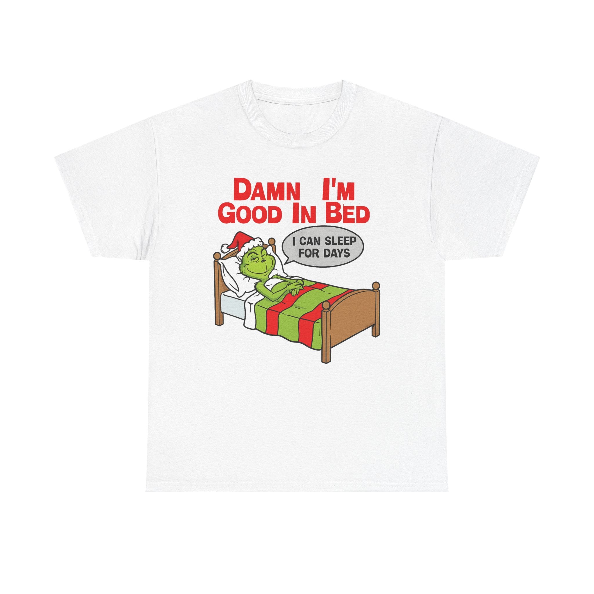 Grinch Funny Christmas Tee — "Damn I'm Good In Bed, I Can Sleep For Days"