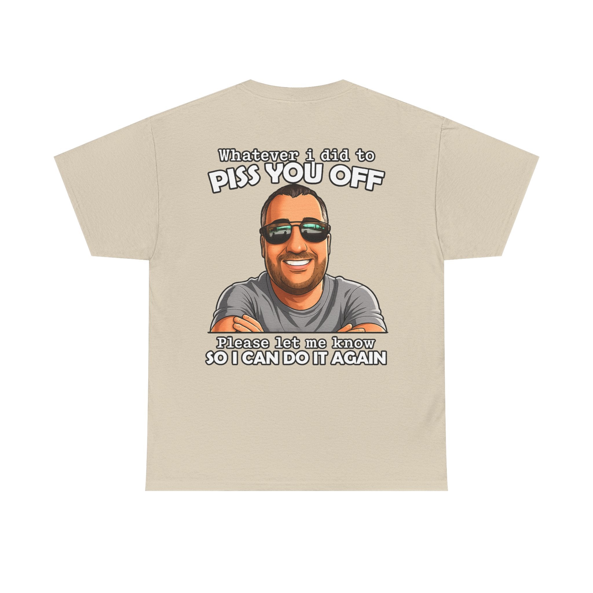 Funny Graphic Tee — “Whatever I Did to Piss You Off, Please Let Me Know So I Can Do It Again”