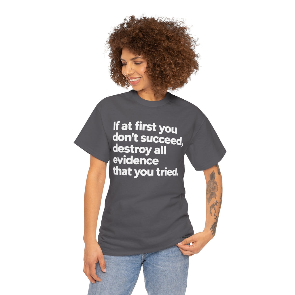 Funny Quote Tee — "If at first you don't succeed, destroy all evidence that you tried."