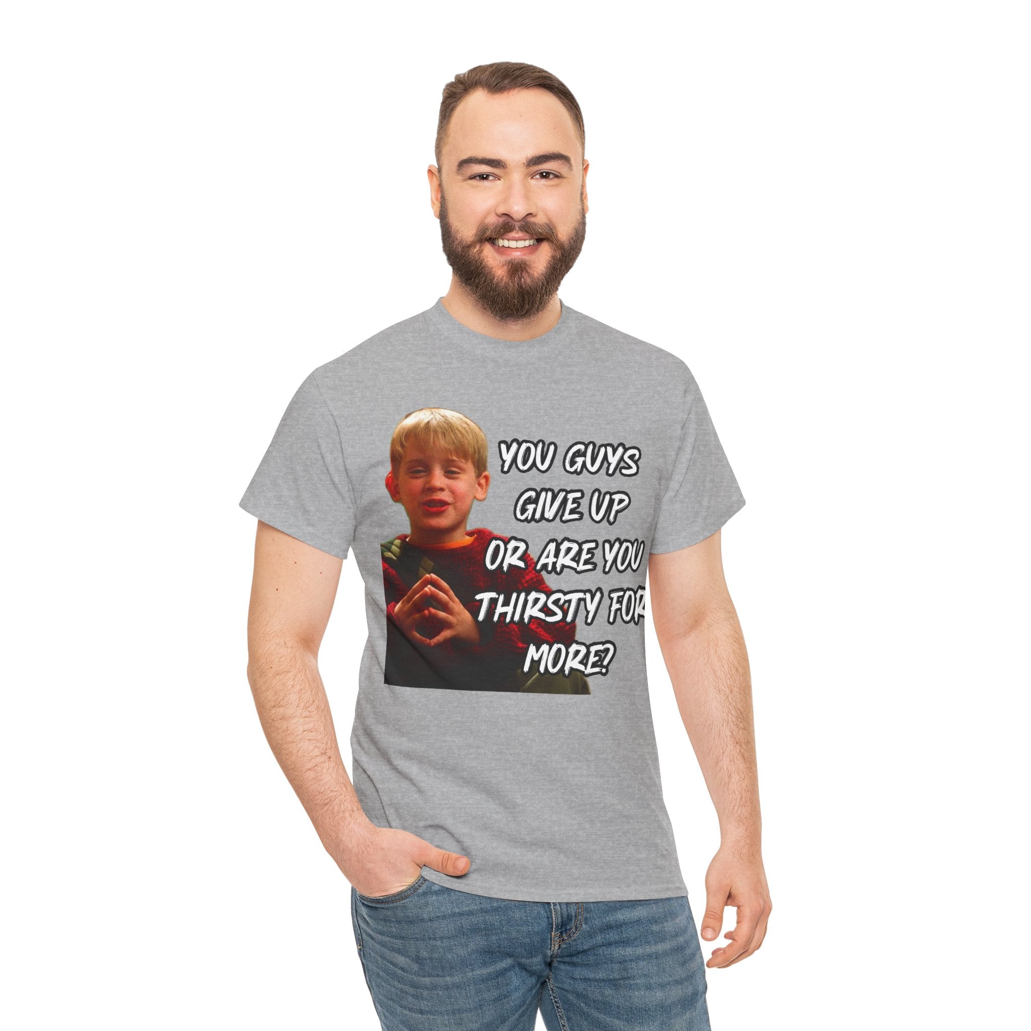 You Guys Give Up Or Are You Thirsty For More? Tee — Funny Meme T-Shirt