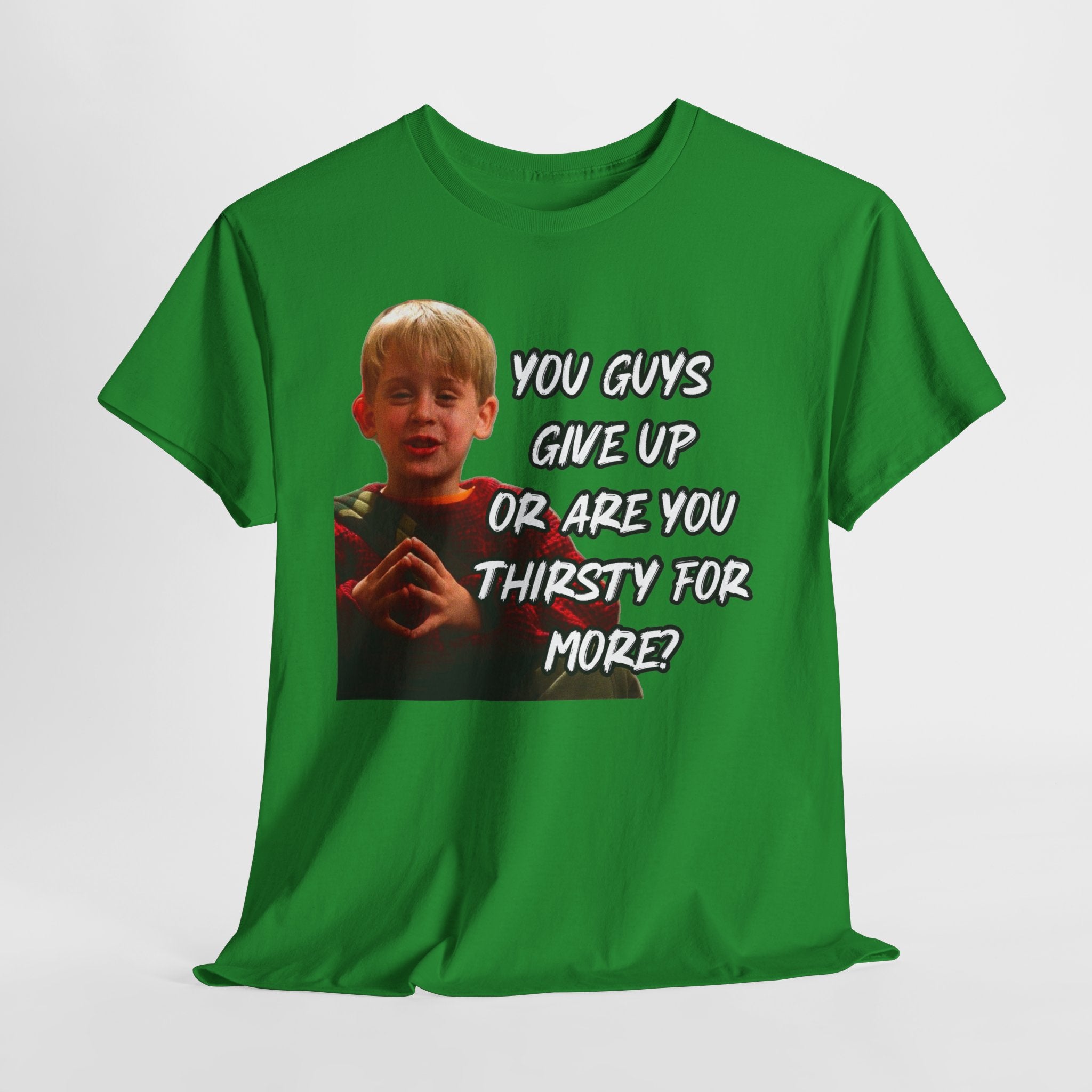 You Guys Give Up Or Are You Thirsty For More? Tee — Funny Meme T-Shirt