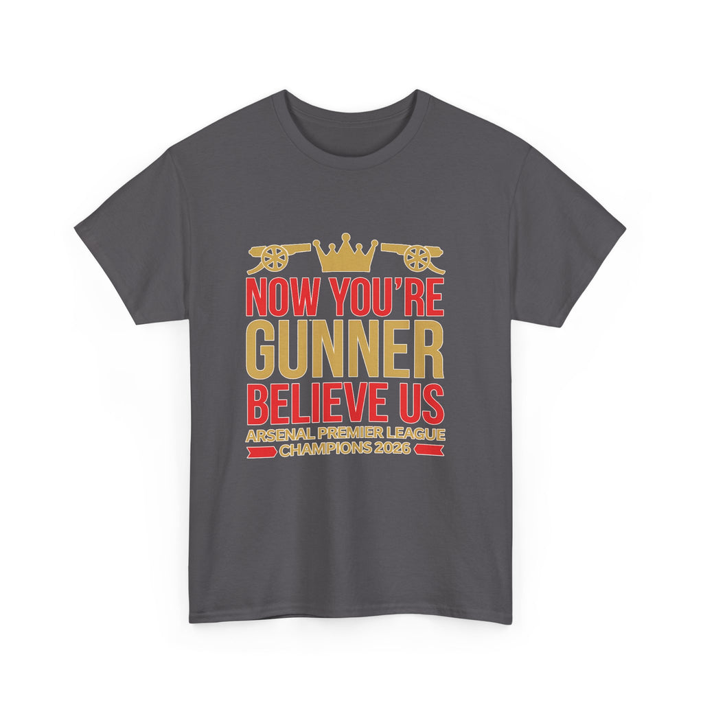 Now You're Gunner Believe Us T-Shirt — Arsenal Premier League Champions 2026 Fan Tee