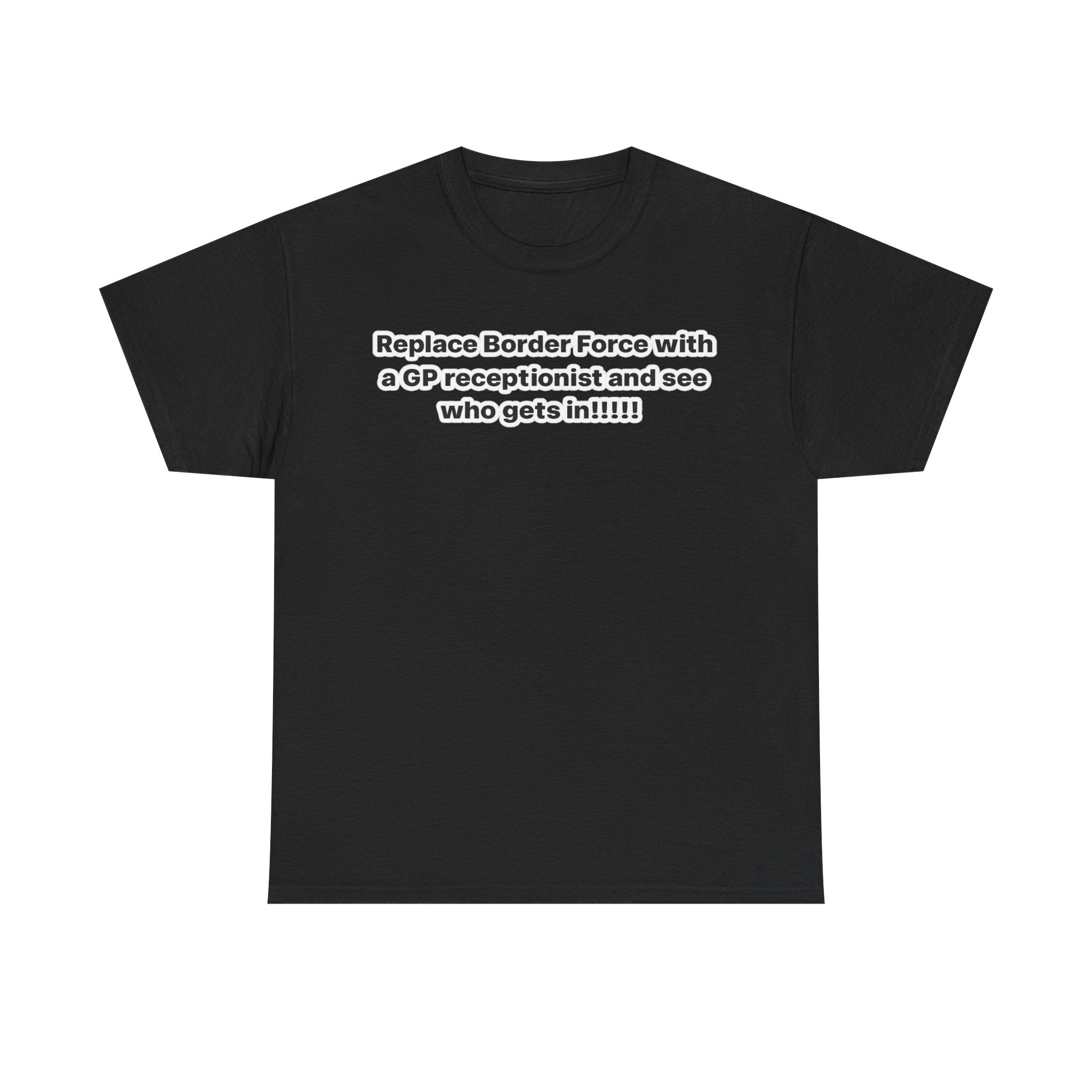 T-Shirt — “Replace Border Force with a GP Receptionist and See Who Gets In” Political Slogan Tee