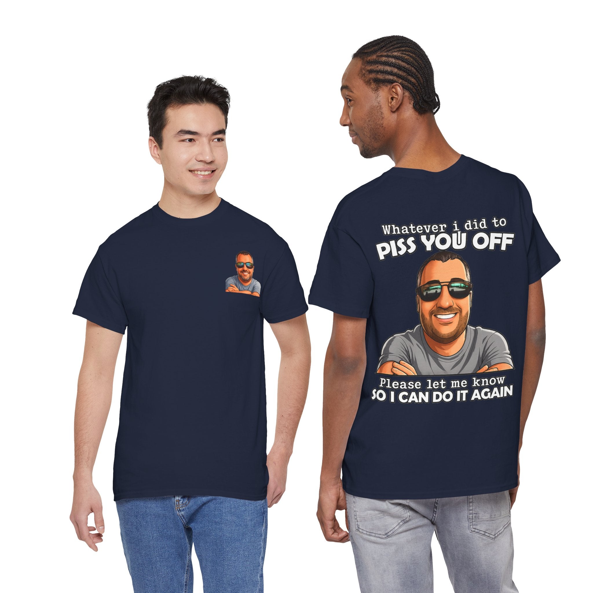 Funny Graphic Tee — “Whatever I Did to Piss You Off, Please Let Me Know So I Can Do It Again”