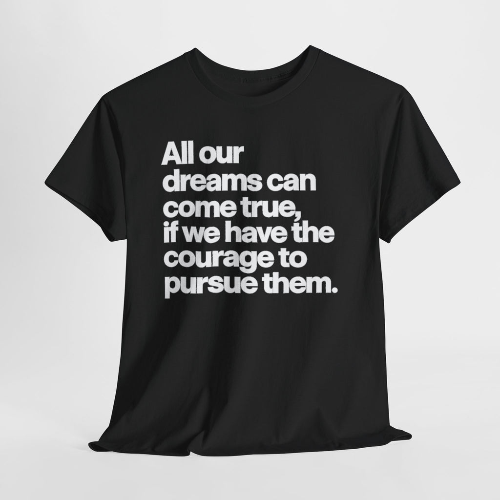 Inspirational Quote Tee — "All our dreams can come true, if we have the courage to pursue them."