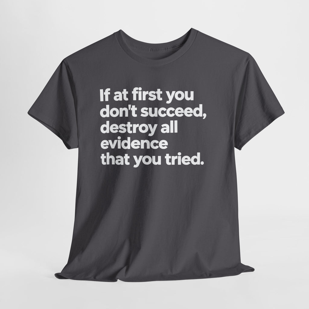 Funny Quote Tee — "If at first you don't succeed, destroy all evidence that you tried."