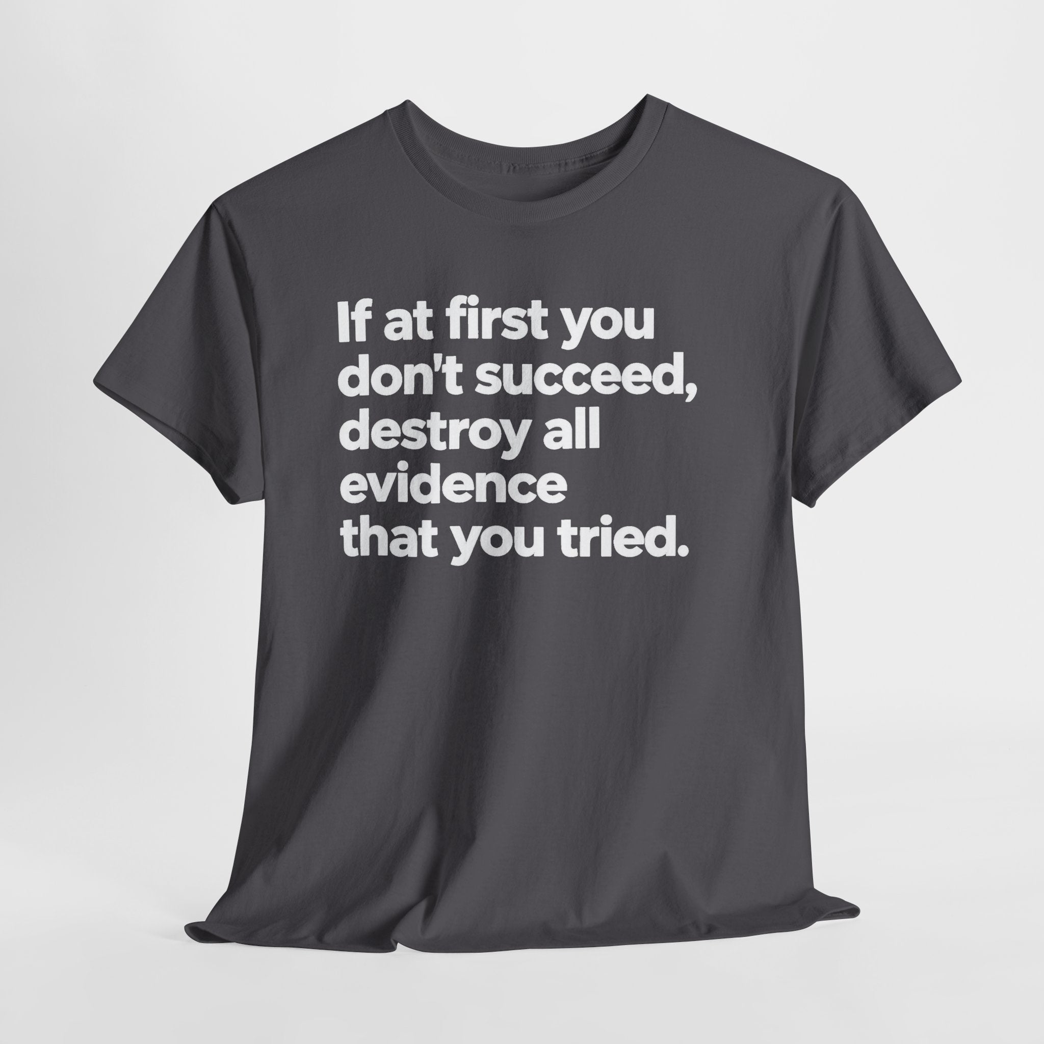 Funny Quote Tee — "If at first you don't succeed, destroy all evidence that you tried."