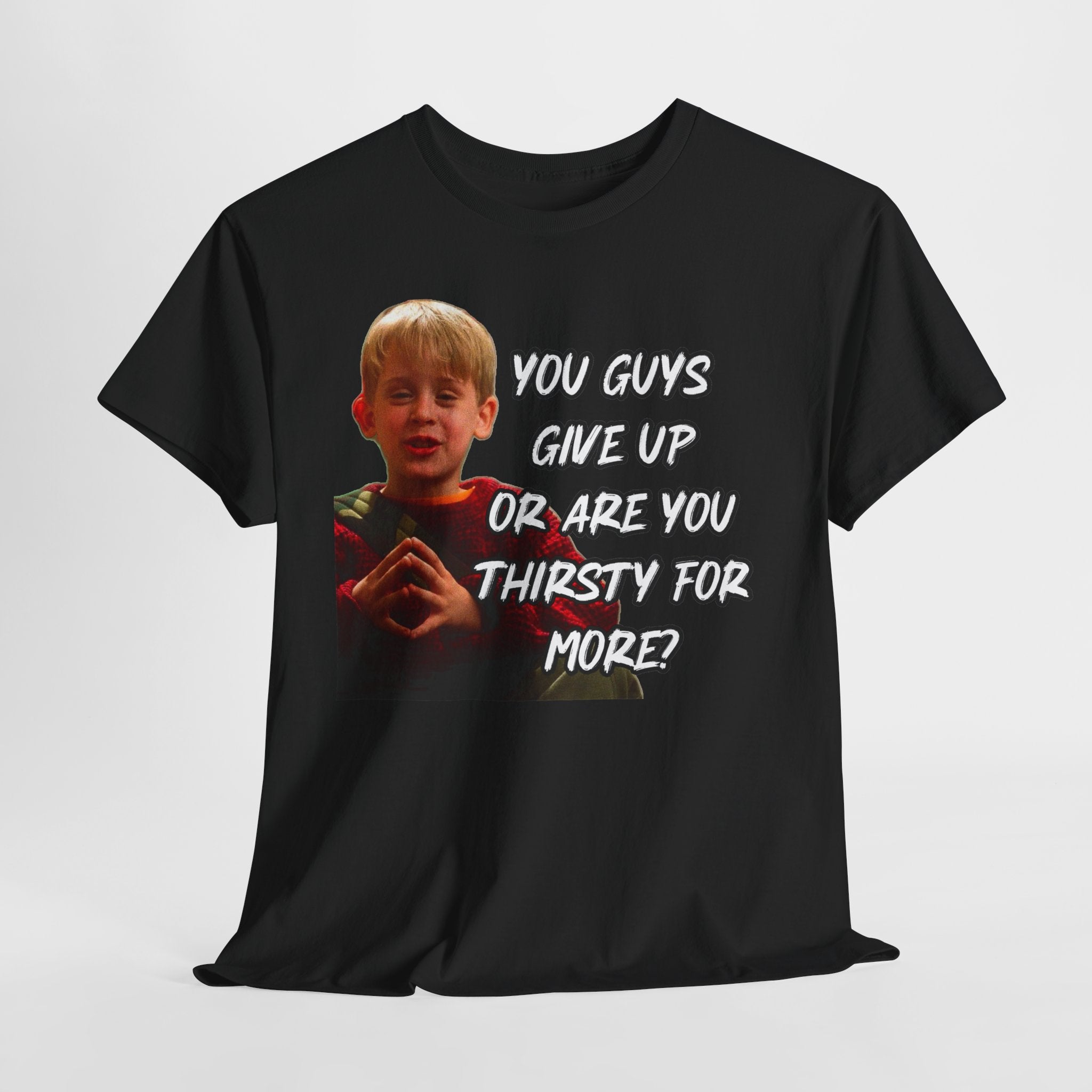 You Guys Give Up Or Are You Thirsty For More? Tee — Funny Meme T-Shirt