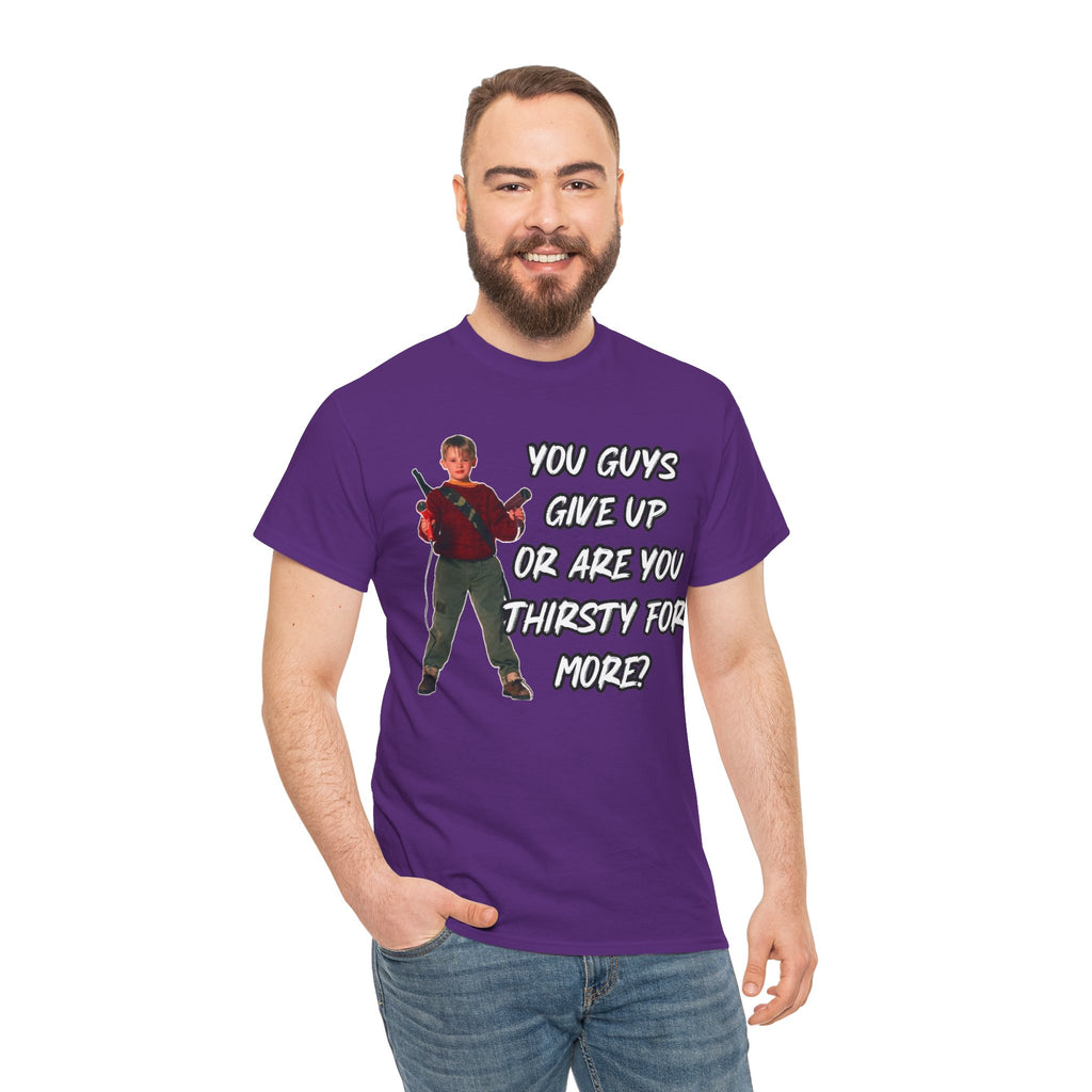 Movie Quote T-Shirt — "You Guys Give Up Or Are You Thirsty For More?"