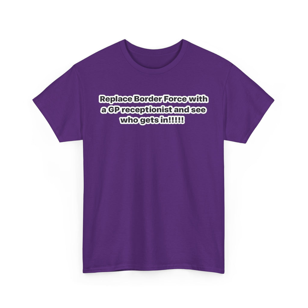 T-Shirt — “Replace Border Force with a GP Receptionist and See Who Gets In” Political Slogan Tee