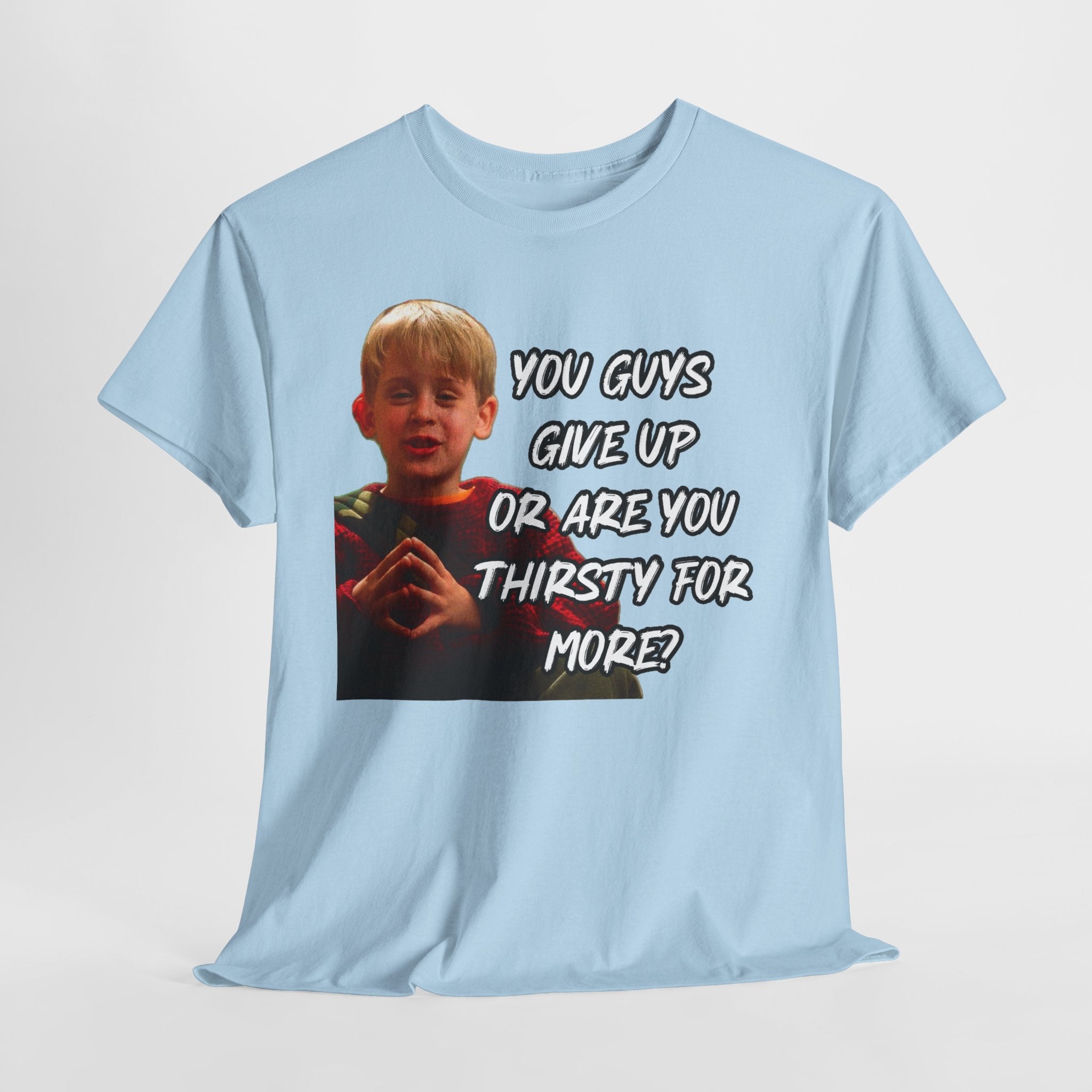 You Guys Give Up Or Are You Thirsty For More? Tee — Funny Meme T-Shirt