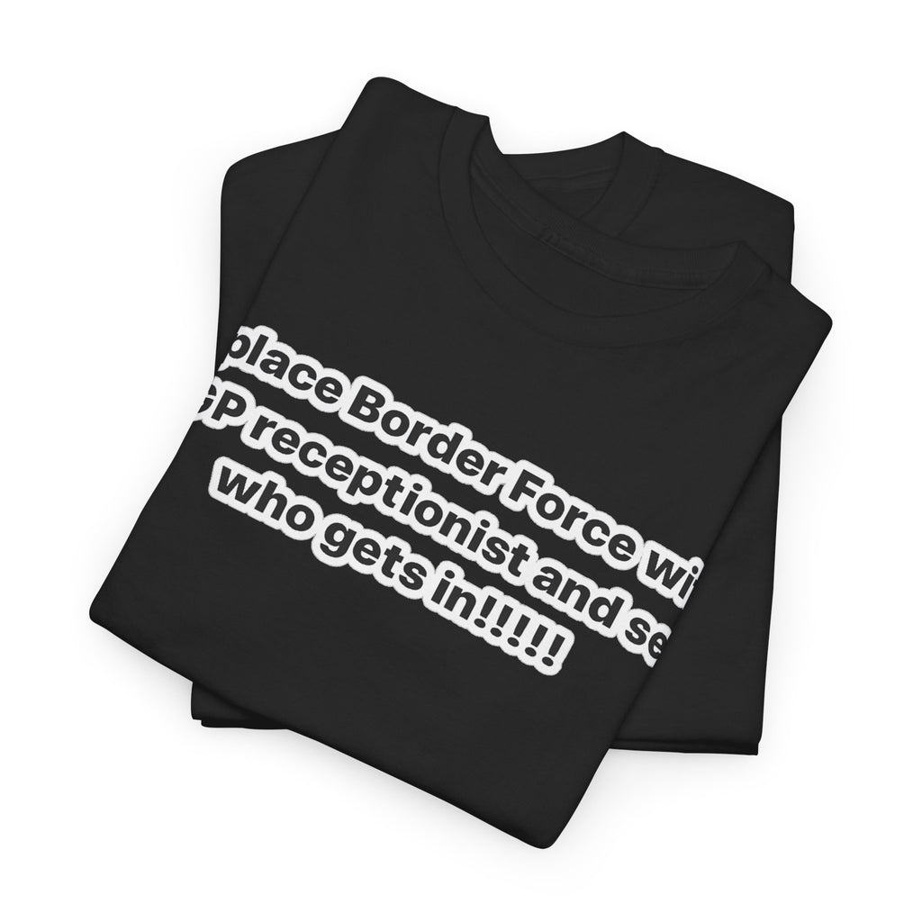 T-Shirt — “Replace Border Force with a GP Receptionist and See Who Gets In” Political Slogan Tee