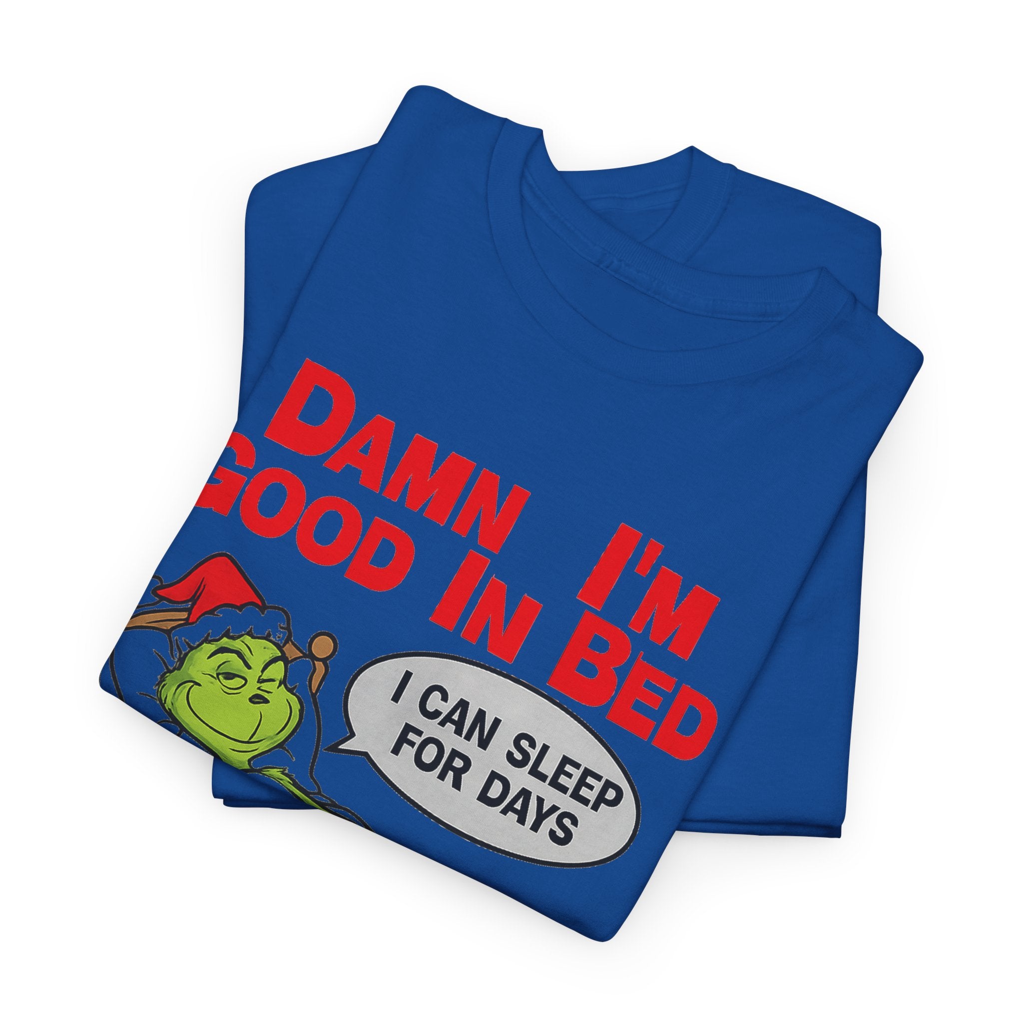 Grinch Funny Christmas Tee — "Damn I'm Good In Bed, I Can Sleep For Days"