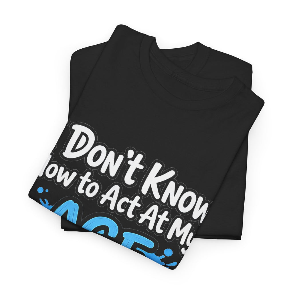 Funny 'I Don't Know How to Act At My Age' Birthday T‑Shirt