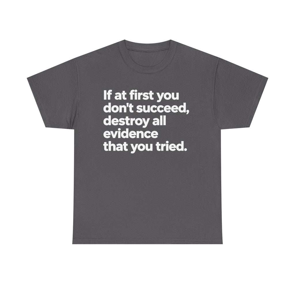 Funny Quote Tee — "If at first you don't succeed, destroy all evidence that you tried."