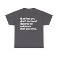 Funny Quote Tee — "If at first you don't succeed, destroy all evidence that you tried."