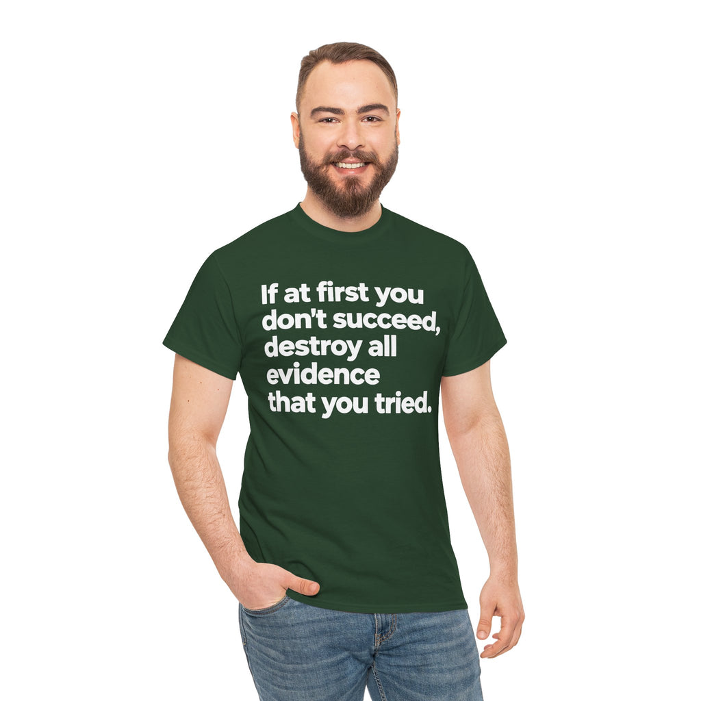 Funny Quote Tee — "If at first you don't succeed, destroy all evidence that you tried."