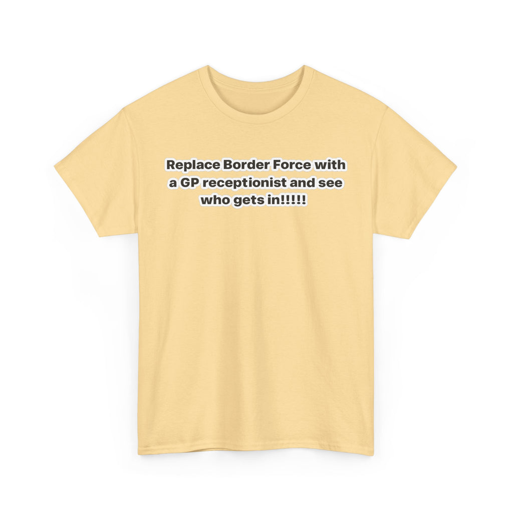 T-Shirt — “Replace Border Force with a GP Receptionist and See Who Gets In” Political Slogan Tee