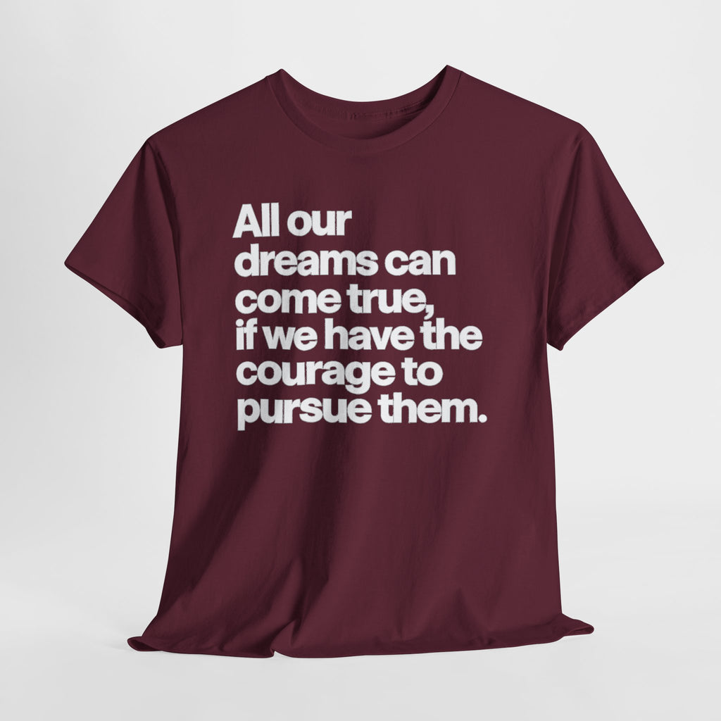 Inspirational Quote Tee — "All our dreams can come true, if we have the courage to pursue them."