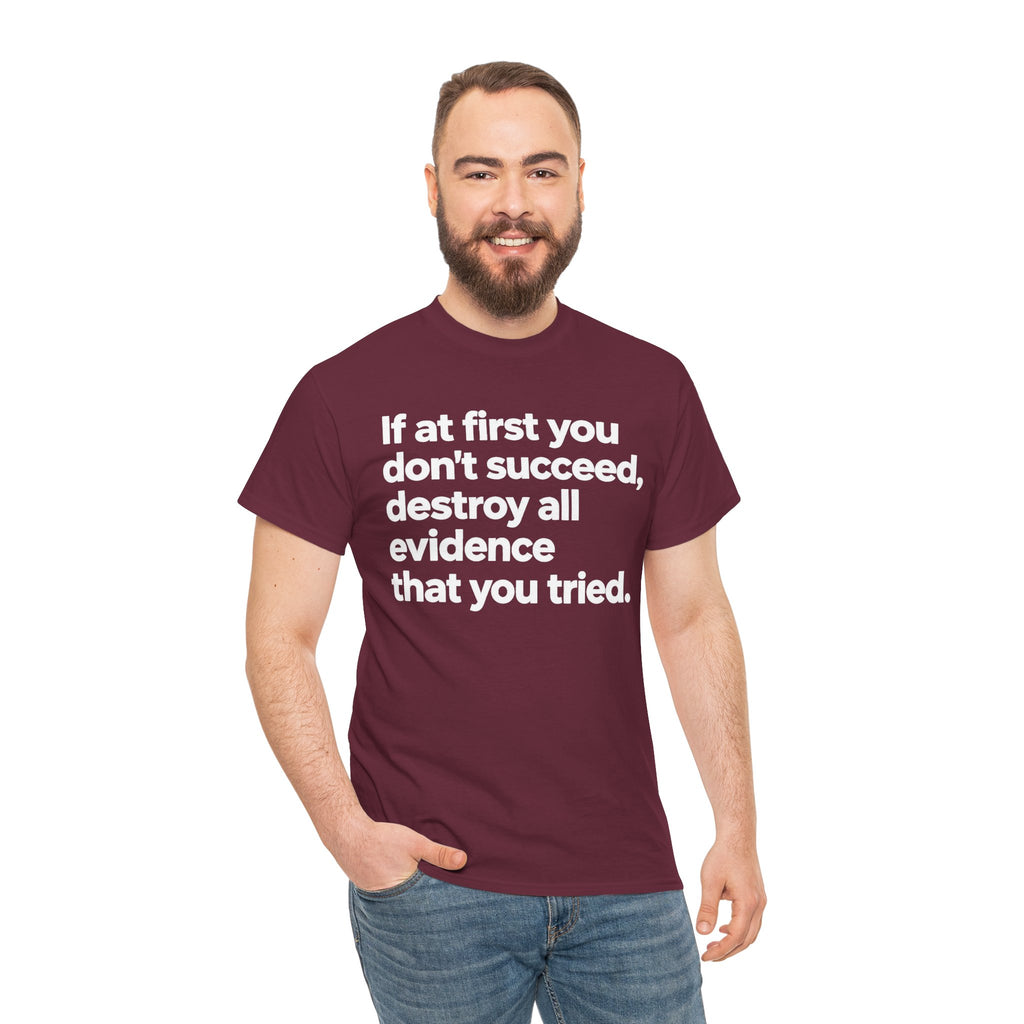 Funny Quote Tee — "If at first you don't succeed, destroy all evidence that you tried."