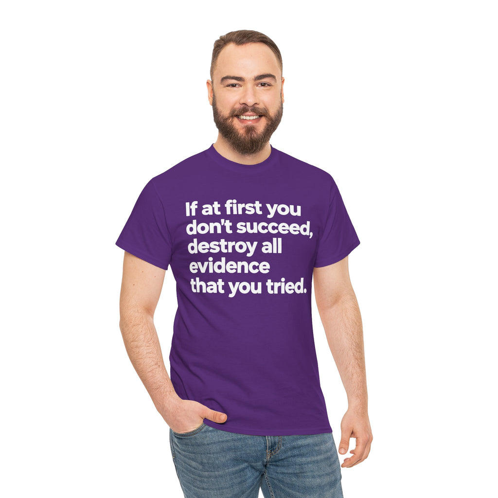 Funny Quote Tee — "If at first you don't succeed, destroy all evidence that you tried."