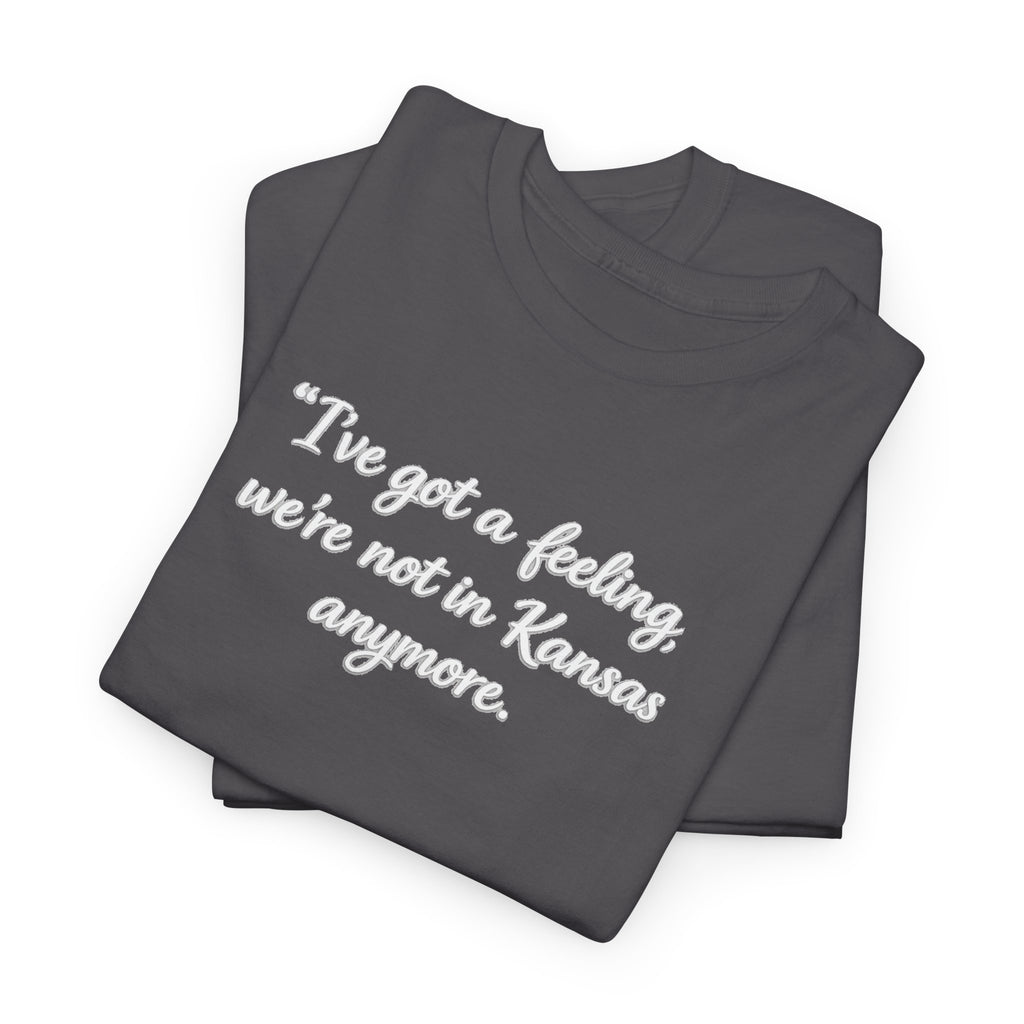 "I’ve got a feeling, we’re not in Kansas anymore" Graphic Tee — Wizard of Oz Quote T-Shirt