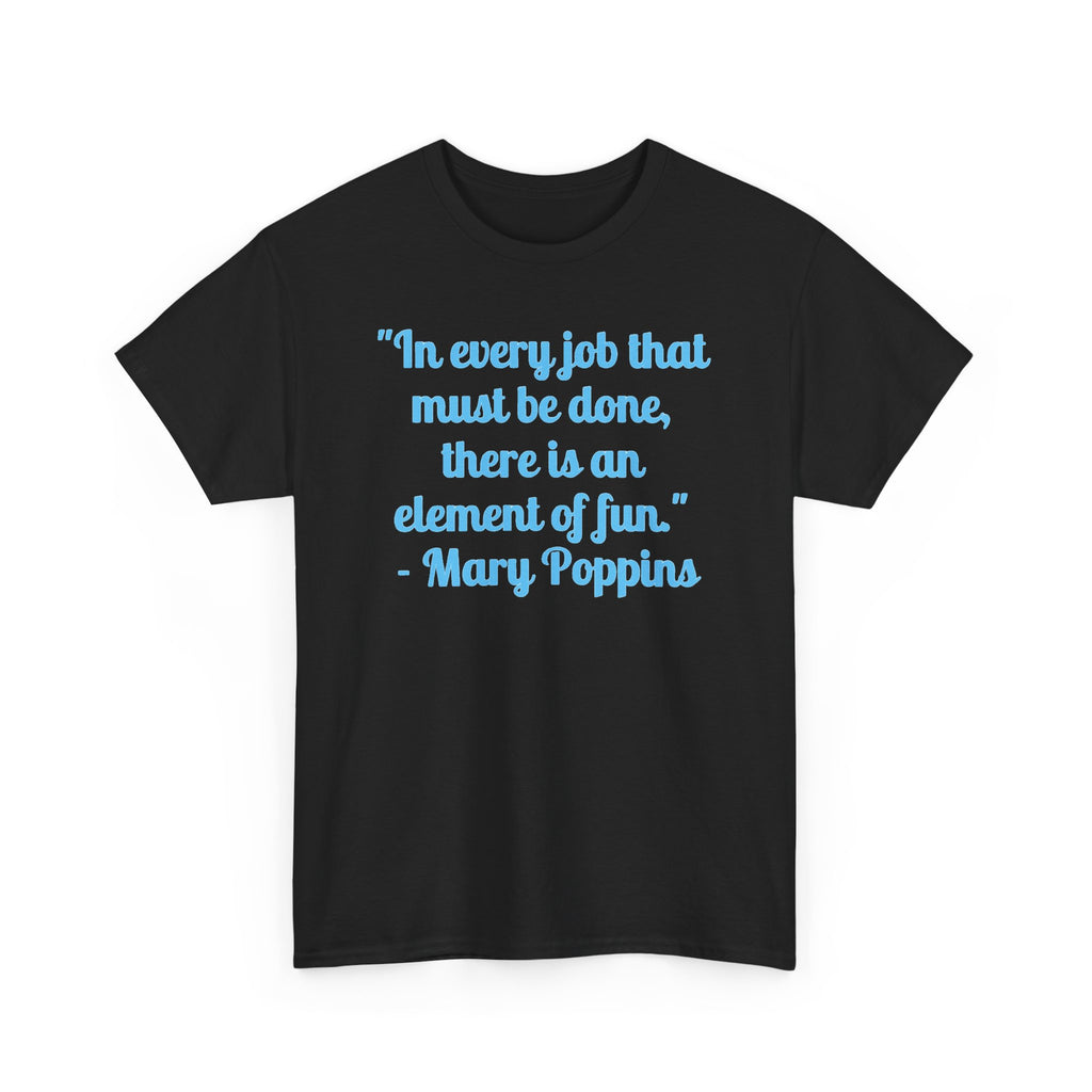 Mary Poppins Quote T-Shirt — "In every job that must be done, there is an element of fun."