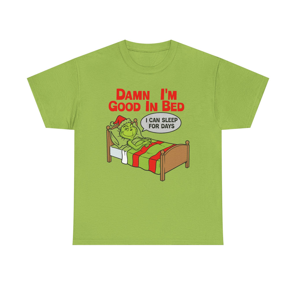 Grinch Funny Christmas Tee — "Damn I'm Good In Bed, I Can Sleep For Days"