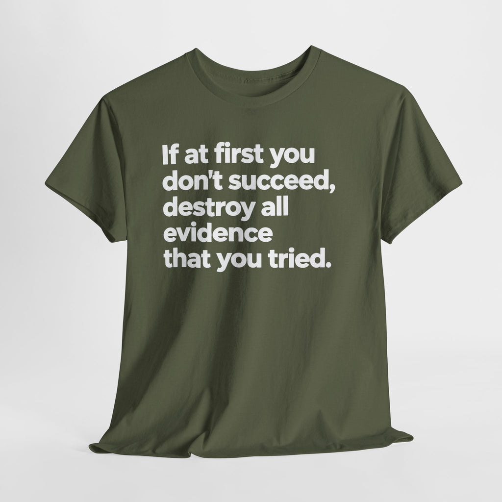 Funny Quote Tee — "If at first you don't succeed, destroy all evidence that you tried."