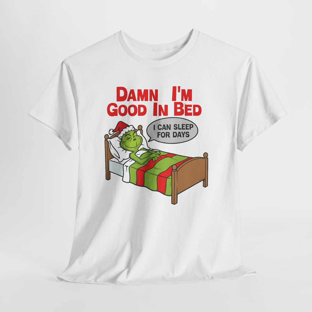 Grinch Funny Christmas Tee — "Damn I'm Good In Bed, I Can Sleep For Days"