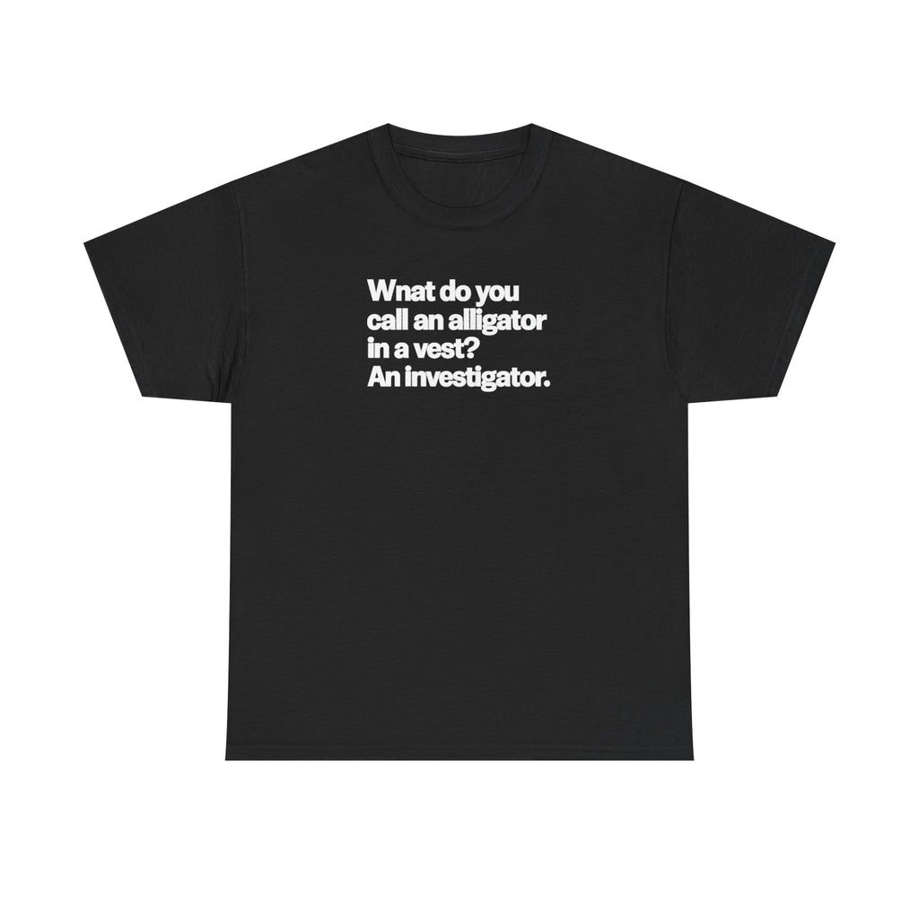 Funny Investigator Alligator T-Shirt — "What do you call an alligator in a vest? An investigator."