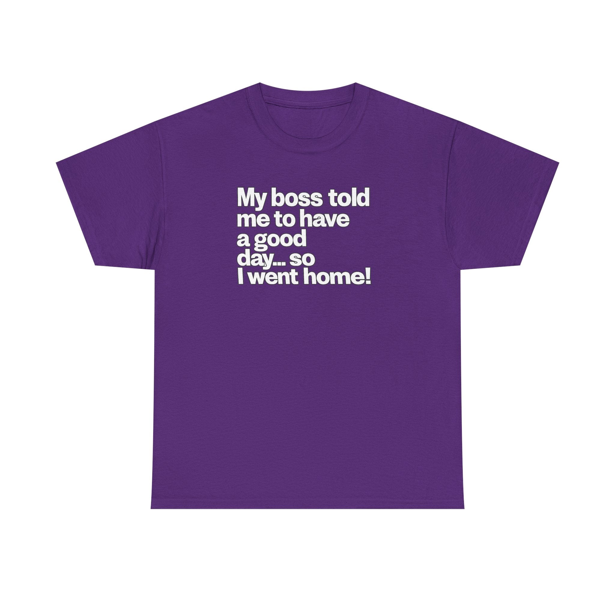 Funny Graphic Tee - "My boss told me to have a good day… so I went home!"