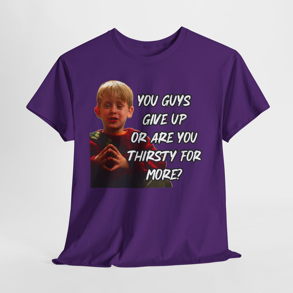 You Guys Give Up Or Are You Thirsty For More? Tee — Funny Meme T-Shirt