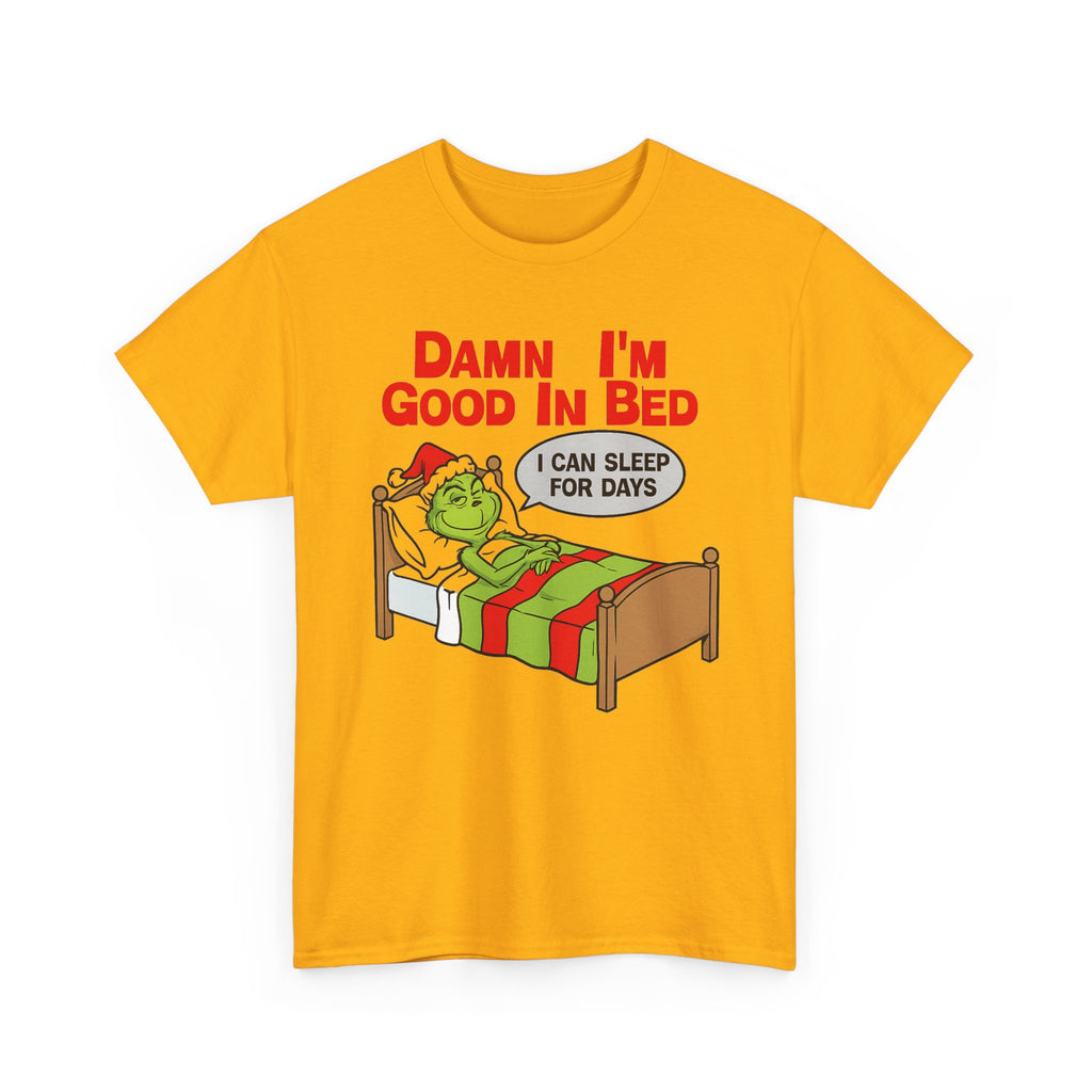 Grinch Funny Christmas Tee — "Damn I'm Good In Bed, I Can Sleep For Days"