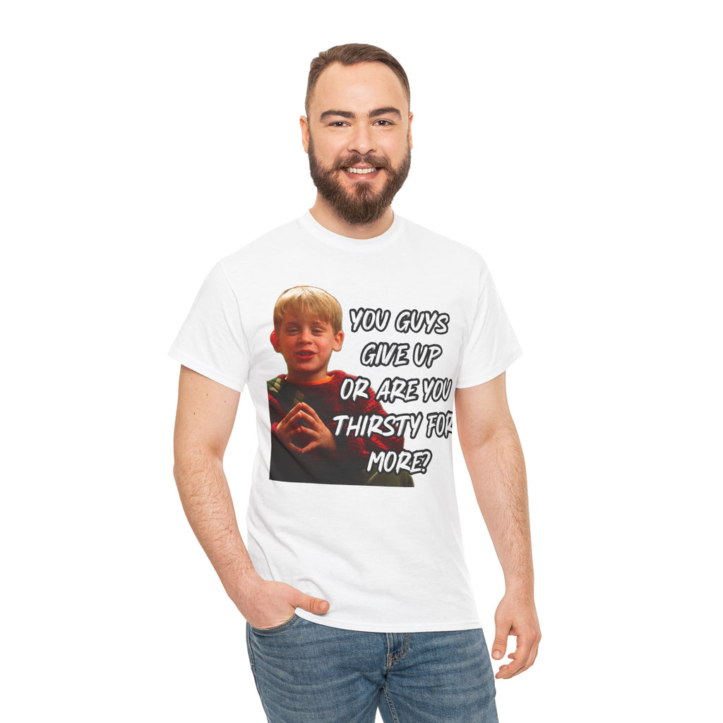 You Guys Give Up Or Are You Thirsty For More? Tee — Funny Meme T-Shirt