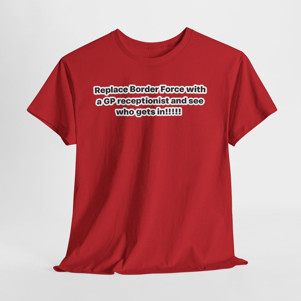 T-Shirt — “Replace Border Force with a GP Receptionist and See Who Gets In” Political Slogan Tee