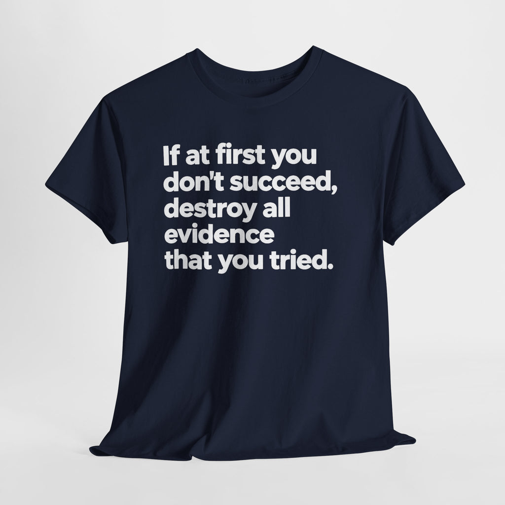 Funny Quote Tee — "If at first you don't succeed, destroy all evidence that you tried."