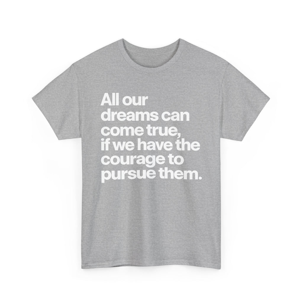 Inspirational Quote Tee — "All our dreams can come true, if we have the courage to pursue them."