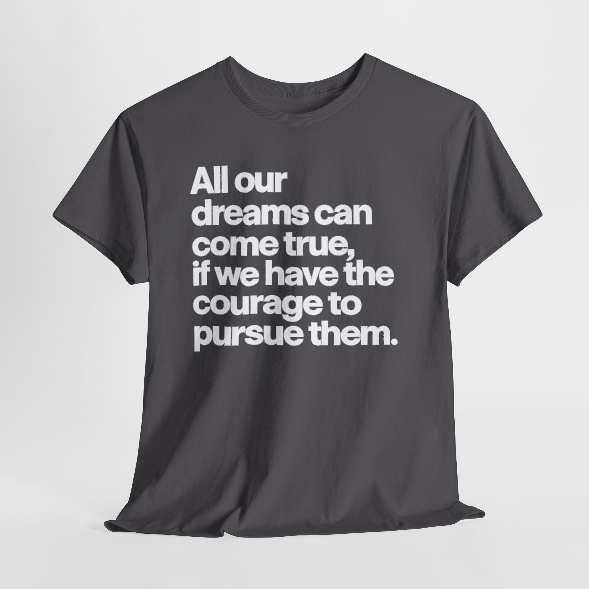 Inspirational Quote Tee — "All our dreams can come true, if we have the courage to pursue them."