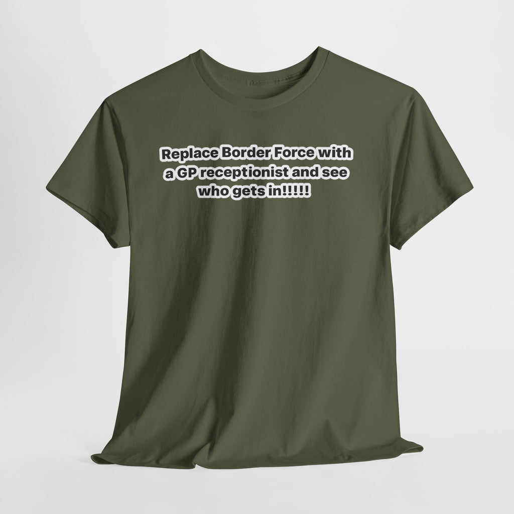 T-Shirt — “Replace Border Force with a GP Receptionist and See Who Gets In” Political Slogan Tee